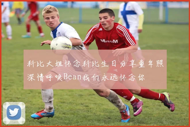 科比大姐怀念科比生日分享童年照深情呼唤Bean我们永远怀念你