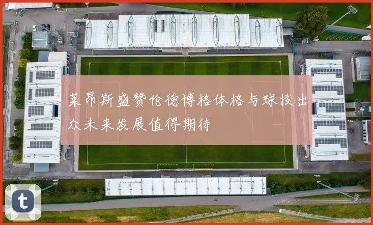 莱昂斯盛赞伦德博格体格与球技出众未来发展值得期待